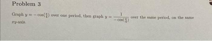 Problem 3
Graph y = cos() over one period, then graph y =
ry-axis.
1
-cos(4)
over the same period, on the same