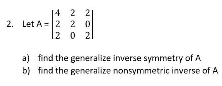 [4 2 2]
2 0
[2 0 2]
2. Let A = 2
a) find the generalize inverse symmetry of A
b) find the generalize nonsymmetric inverse of A
