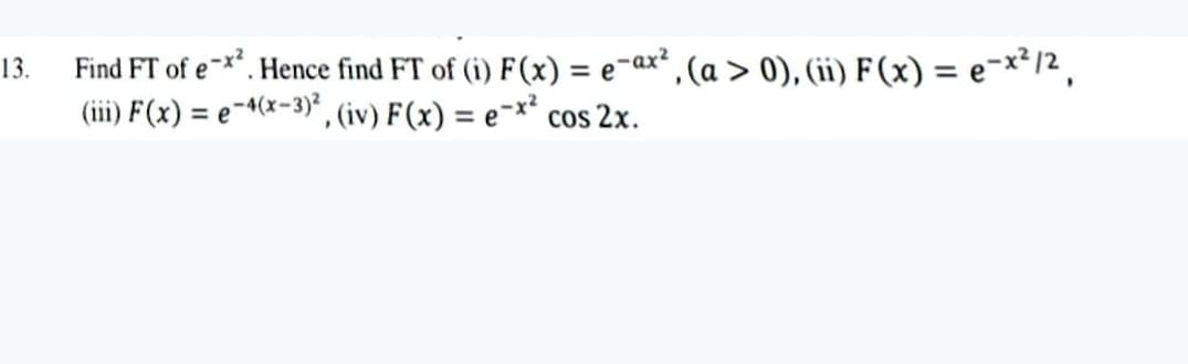 Find FT of e-x*. Hence find FT of (i) F(x) = e-ax² , (a > 0), (ii) F(x) = e¬x²/2 ,
(i) F(x) = e¬4(x-3)* , (iv) F(x) = e¬x² cos 2x.
13.
%3D
