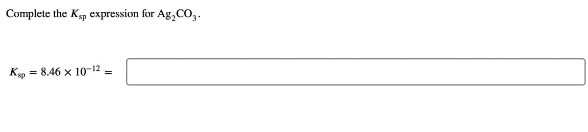 Complete the Ksp expression for Ag, CO3.
Ksp = 8.46 x 10-12
%D
