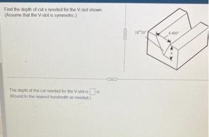 Find the depth of cut x needed for the V-slot shown
(Assume that the V-slot is symmetric)
The depth of the cut needed for the V-slot is
(Round to the nearest hundredth as needed)
COLD
1850
4.400