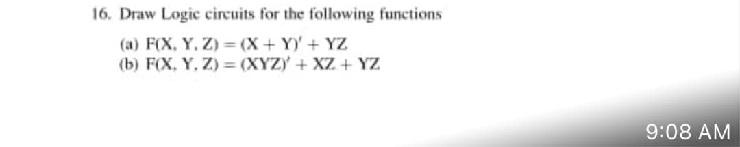 16. Draw Logic circuits for the following functions
(a) F(X, Y, Z) = (X + Y) + YZ
(b) F(X, Y, Z) = (XYZY + XZ + Yz
9:08 AM
