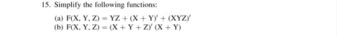 15. Simplify the following functions:
(a) F(X, Y, Z) = YZ + (X+ Y+ (XYZY
(b) F(X, Y, Z) = (X+Y+ Zy (X+ Y)
