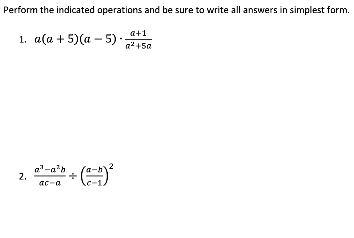 Perform the indicated operations and be sure to write all answers in simplest form.
1. a(a + 5)(a − 5).
2.
a³-a²b
ac-a
2
(0-1) ²
a+1
a²+5a