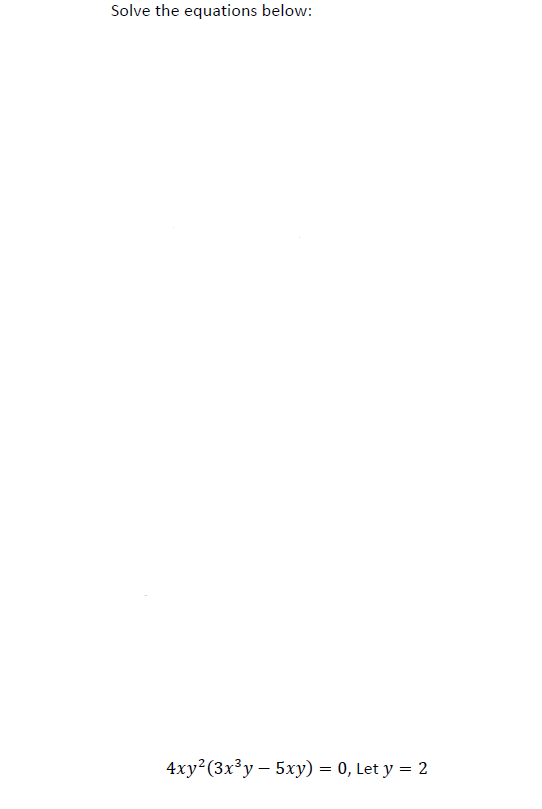 Solve the equations below:
4xy² (3x³y - 5xy) = 0, Let y = 2