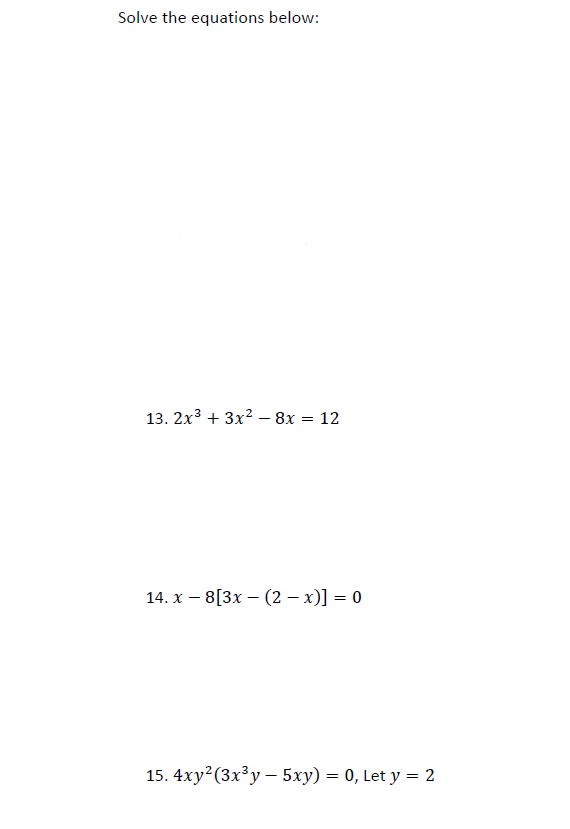 Solve the equations below:
13. 2x³ + 3x² - 8x = 12
14. x8[3x - (2-x)] = 0
15. 4xy² (3x³y - 5xy) = 0, Let y = 2