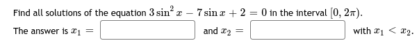 Find all solutions of the equation 3 sin² x - 7 sin x + 2 = 0 in the interval [0, 2).
The answer is #₁ =
with 1 < ₂.
and #₂ =