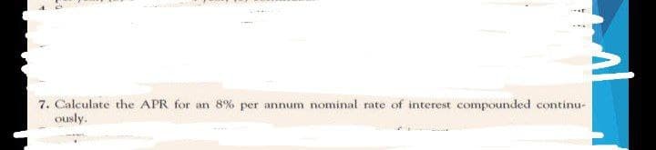 7. Calculate the APR for an 8% per annum nominal rate of interest compounded continu-
ously.