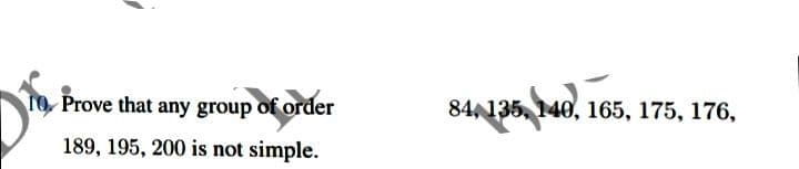 TO Prove that any group of order
189, 195, 200 is not simple.
84, 135, 140, 165, 175, 176,