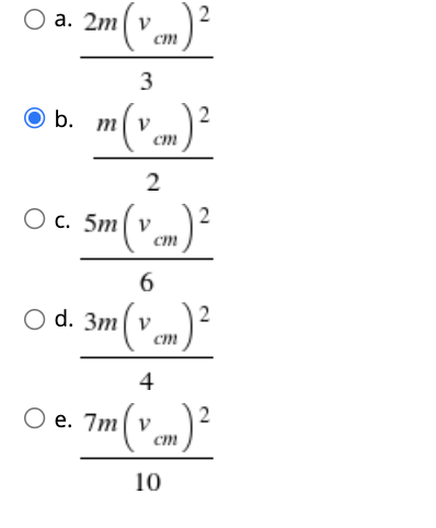 2m (v m)²
О а. 2m у
ст
3
m(v om)²
2
ст
2
Ос. 5m V
cm
6
O d. 3m| v
ст
4
e. 7m v
cm
10
2.
