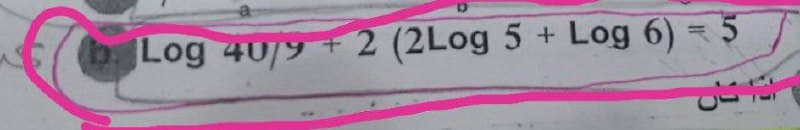 b. Log 40/9 + 2 (2Log 5 + Log 6) = 5
