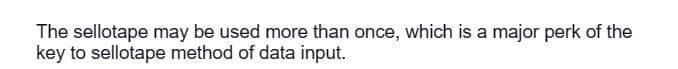 The sellotape may be used more than once, which is a major perk of the
key to sellotape method of data input.