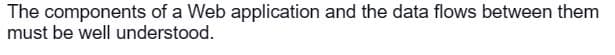 The components of a Web application and the data flows between them
must be well understood.