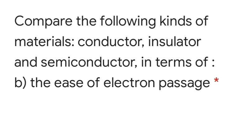 Compare the following kinds of
materials: conductor, insulator
and semiconductor, in terms of :
b) the ease of electron passage
