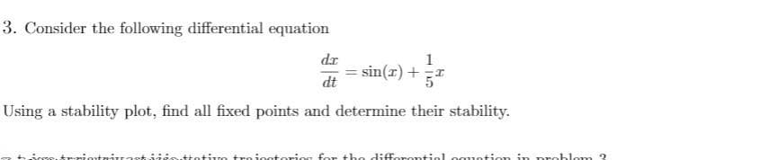 3. Consider the following differential equation
dr
sin(x) +I
1
dt
Using a stability plot, find all fixed points and determine their stability.
tivo troioctoriog for the difforontiol oguntion in problomn 3
