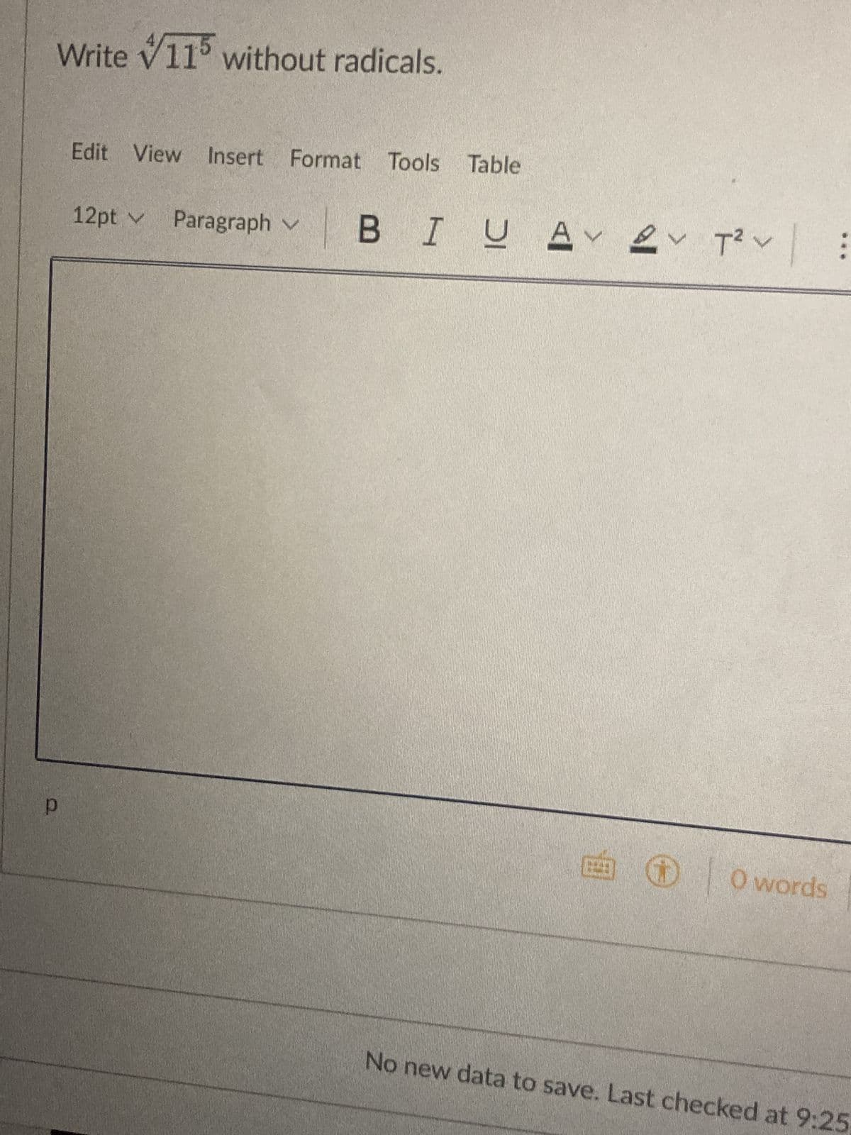 Write V115 without radicals.
р
Edit View Insert Format Tools Table
12pt ✓
Paragraph ✓
V
BIUA 2 T² :
É0
0 words
No new data to save. Last checked at 9:25