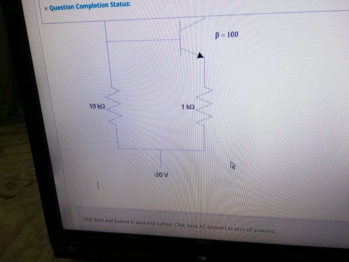 v Question Completion Status:
B = 100
10 k2
1 k2
20 V
Click Save and Submit to save and submit. Click Save Alll Answers to save all answers.
