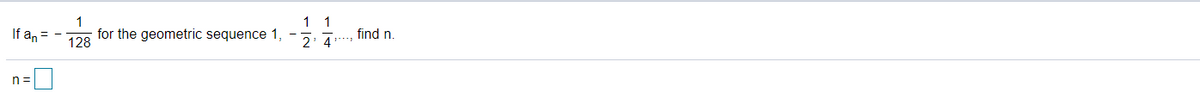 1
1 1
If an
for the geometric sequence 1,
128
2' 4
find n.
n =
