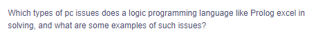 Which types of pc issues does a logic programming language like Prolog excel in
solving, and what are some examples of such issues?