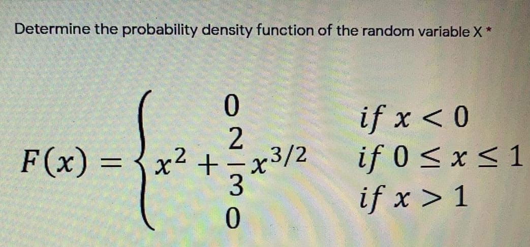 Determine the probability density function of the random variable X*
if x < 0
if 0 < x < 1
2
F(x) =
x² +
23/2
if x > 1
ON|30
