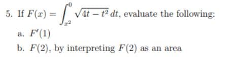 5. If F(x) = √
a. F'(1)
b. F(2), by interpreting F(2) as an area
√4t-t² dt, evaluate the following: