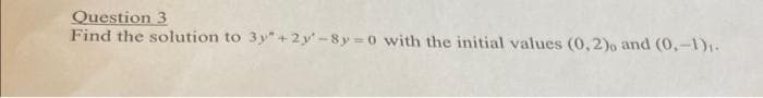 Question 3
Find the solution to 3y+2y-8y=0 with the initial values (0,2), and (0,-1),₁.