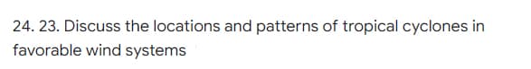 24. 23. Discuss the locations and patterns of tropical cyclones in
favorable wind systems
