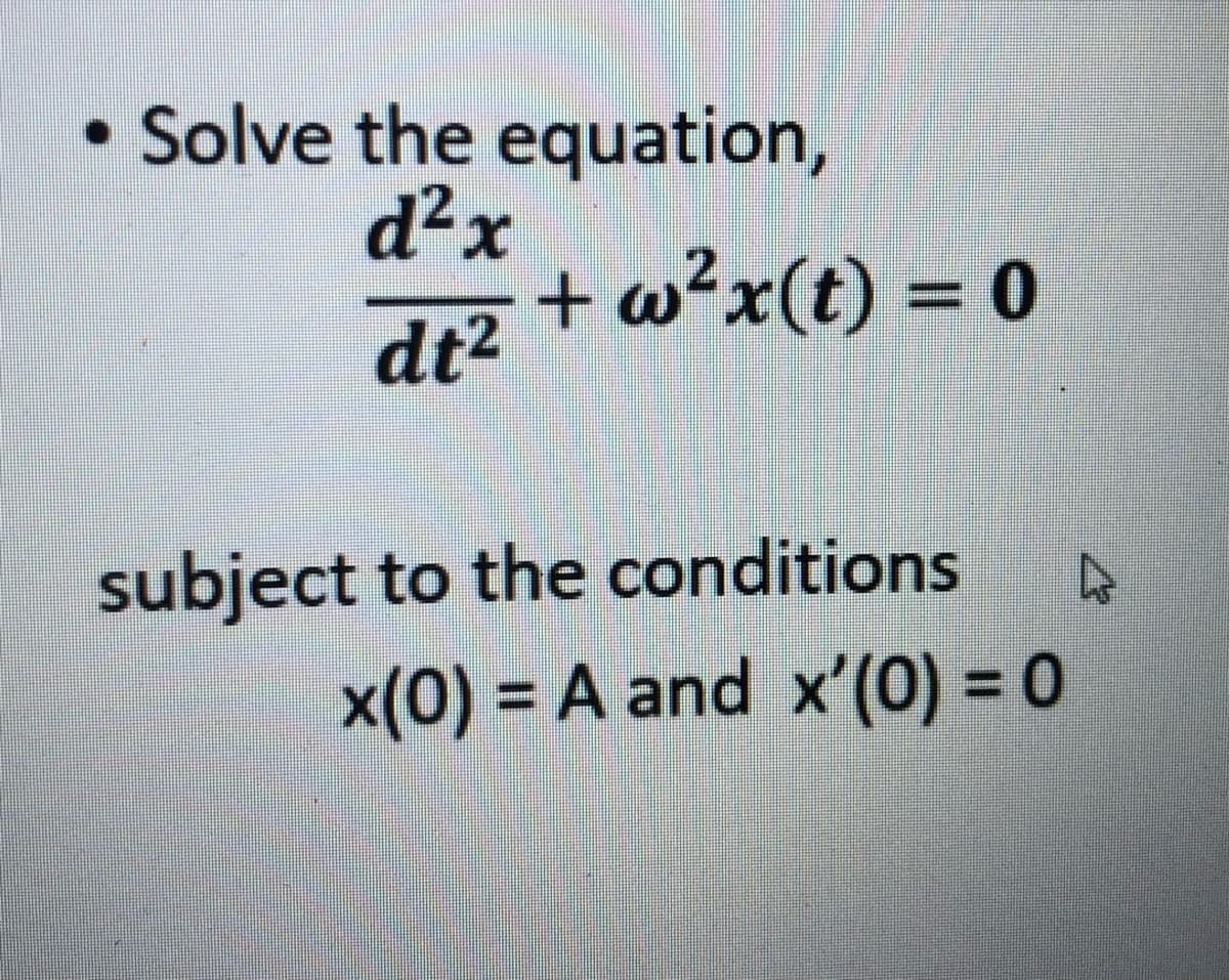 Solve the equation,
d²x
dt2 +w²x(t) = 0
subject to the conditions
x(0) = A and x'(0) = 0
%3D
%3D
