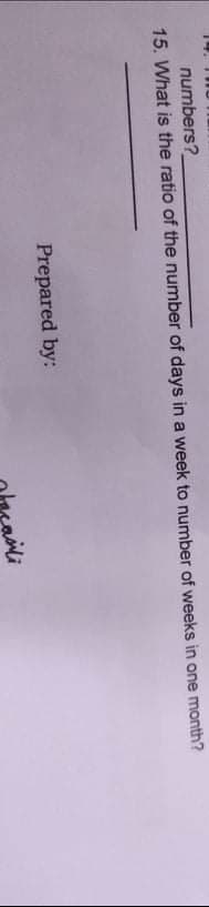 14
numbers?
15. What is the ratio of the number of days in a week to number of weeks in one month?
Prepared by:
acasili
