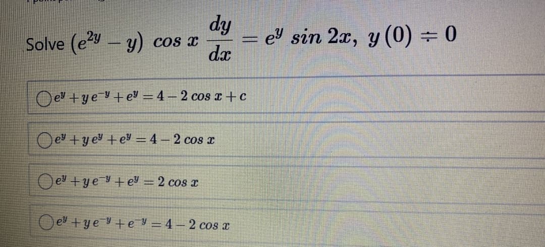 dy
Solve (ey- y) cos x
= el sin 2x, y (0) = 0
dx
O ev +ye + el – 4– 2 cos r+c
O e 1 y el t e - 4-2 cos r
Oe +ye +el = 2 cos a
el +ye te – 4- 2 cos a
