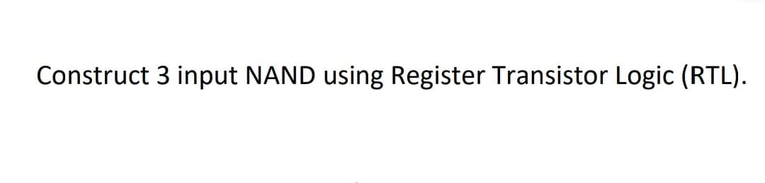 Construct 3 input NAND using Register Transistor Logic (RTL).
