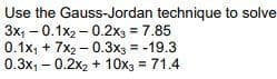 Use the Gauss-Jordan technique to solve
3x1 - 0.1x2 - 0.2xg = 7.85
0.1x, + 7x2 - 0.3x3 = -19.3
0.3x1 –
0.2x2 + 10x3 = 71.4
