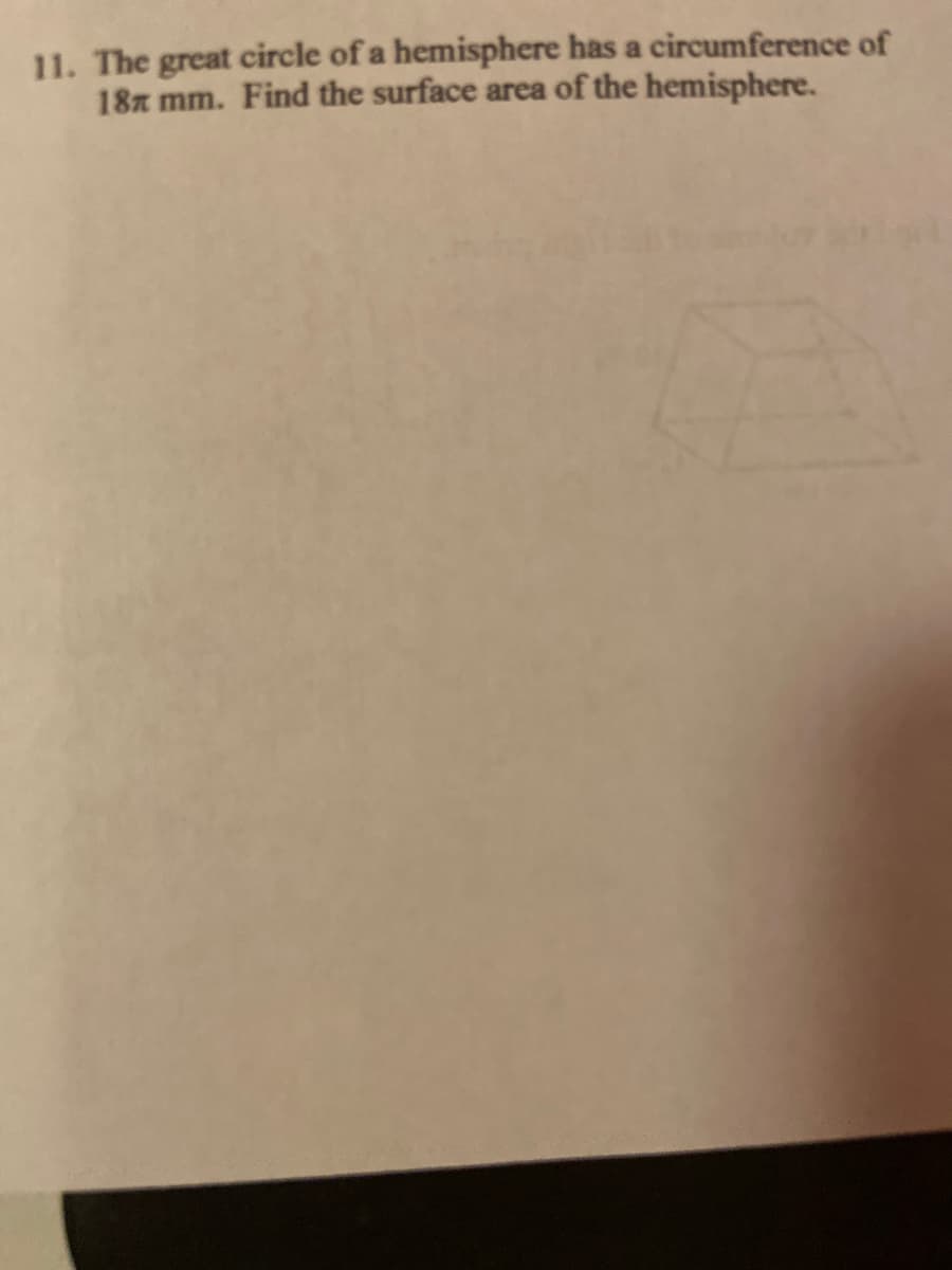 11. The great circle of a hemisphere has a circumference of
18x mm. Find the surface area of the hemisphere.
