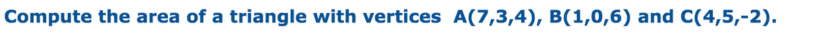 Compute the area of a triangle with vertices A(7,3,4), B(1,0,6) and C(4,5,-2).
