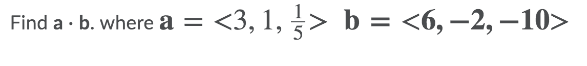 <3, 1, > b = <6, –2, –10>
Find a · b. where a =
