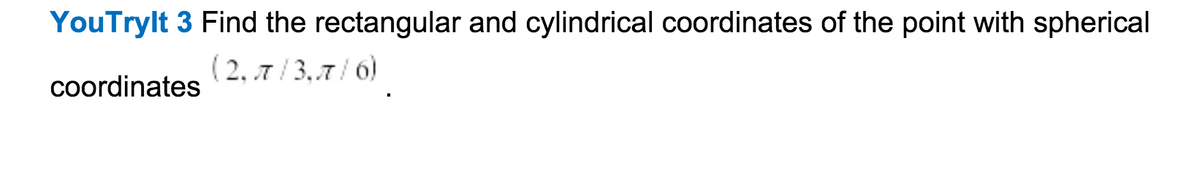 YouTrylt 3 Find the rectangular and cylindrical coordinates of the point with spherical
( 2, .7 / 3,,7 / 6)
coordinates
