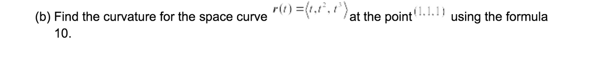 r(t) =(r.t",at the point1.1.1)
(b) Find the curvature for the space curve
using the formula
10.
