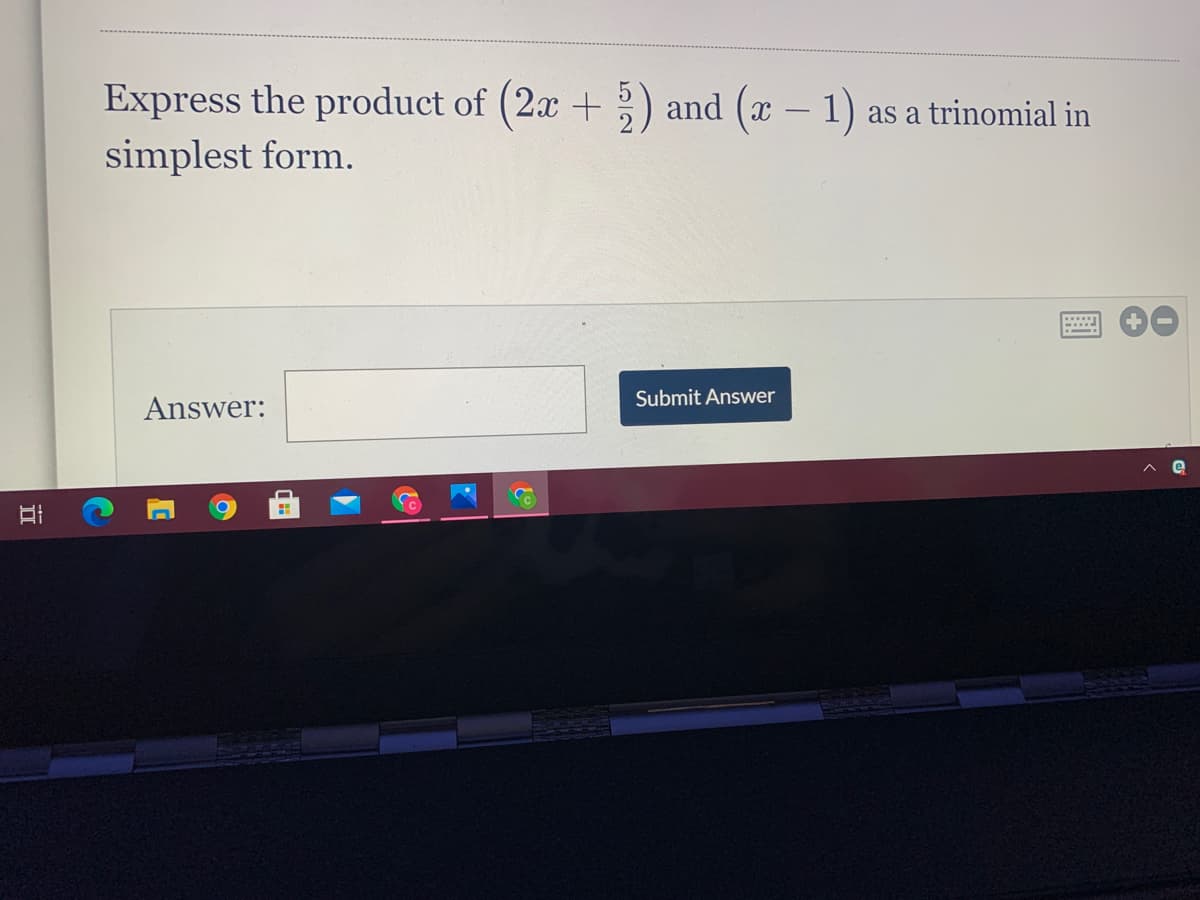 Express the product of (2x +) and (x
simplest form.
– 1)
as a trinomial in
-
Submit Answer
Answer:
