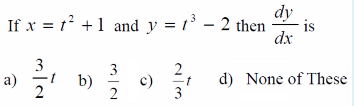 dy
If x = t² +1 and y = t³ – 2 then
is
%3D
dx
3
3
a)
t
b)
c)
d) None of These
2
