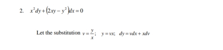 2. x'dy +(2.xy – y³ \dx = 0
Let the substitution y =2; y=vx; dy=vdx+xdv
