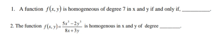 1. A function f(x, y) is homogeneous of degree 7 in x and y if and only if, ,
5x -2y'
2. The function f(x, y)=:
is homogenous in x and y of degree.
8x+3y
