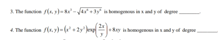 3. The function f(x, y)= 8x² – /4x° +3y® is homogenous in x and y of degree
4. The function f(x, y) = (x² + 2y² )exp|
2x
+8xy is homogenous in x and y of degree,
