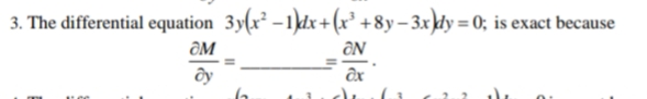 3. The differential equation 3y(x² -1)dx+(x² +8y– 3x}dy = 0; is exact because
ƏM
ƏN
ây
ôx
