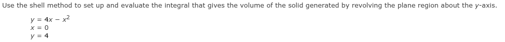 Use the shell method to set up and evaluate the integral that gives the volume of the solid generated by revolving the plane region about the y-axis.
y = 4x – x2
x = 0
y = 4
