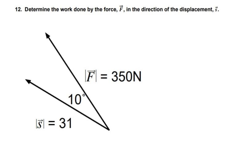 12. Determine the work done by the force, F, in the direction of the displacement, 3.
F = 350N
10
I5 = 31
%3D
