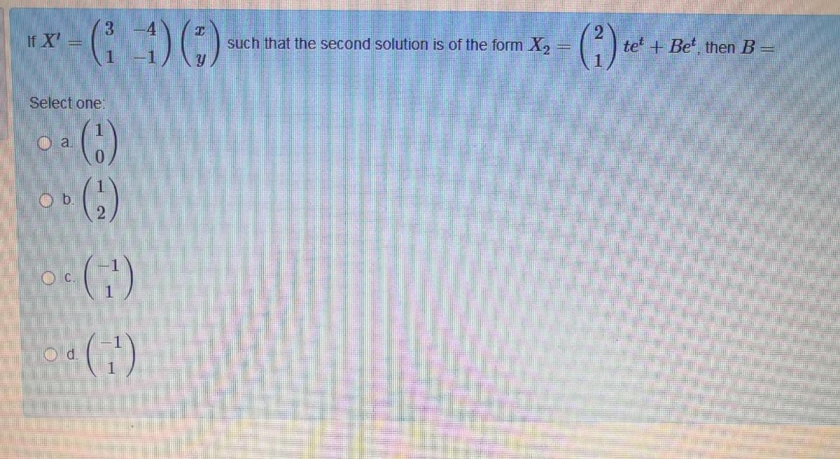 3.
If X'
such that the second solution is of the form X,
te +Be, then B =
1
Select one:
C.
O d.
