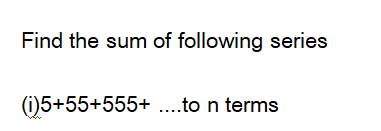 Find the sum of following series
(i)5+55+555+ ..to n terms
