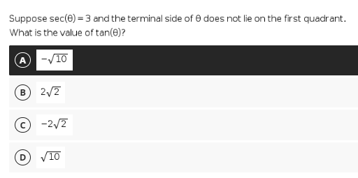 Suppose sec(0) = 3 and the terminal side of 0 does not lie on the first quadrant.
What is the value of tan(0)?
-√10
B) 2√2
Ⓒ-2√2
D
10