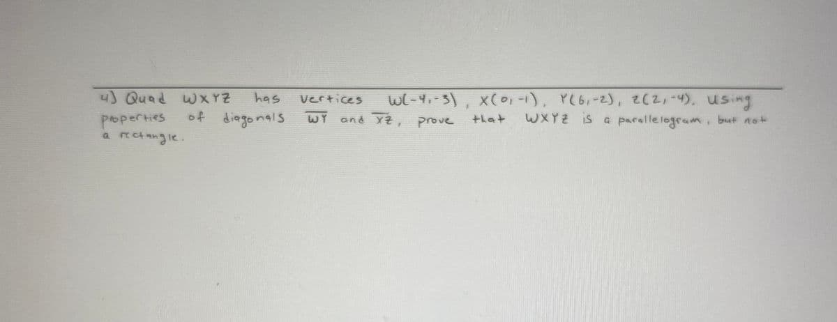 wl-4.-3), x(o1), YC6,-2), 4). using
WXYZ is a parallelogram, but not
4) Quad wXYZ
has
vertices
properties
a rctangle.
of diagonals
WY and XZ,
prove
that
