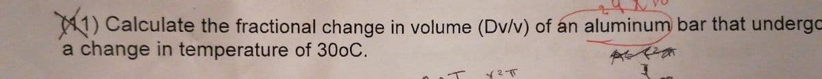 41) Calculate the fractional change in volume (Dv/v) of an aluminum bar that undergo
a change in temperature of 300C.
